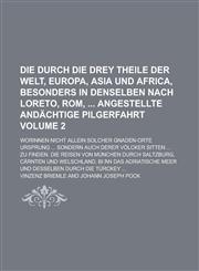 Die durch die drey Theile der Welt, Europa, Asia und Africa, besonders in denselben nach Loreto, Rom,  angestellte andächtige Pilgerfahrt; worinnen nicht allein Solcher Gnaden-Orte Ursprung ... sondern auch derer Völcker Sitten Volume 2,1230122567,9781230122564