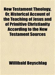 New Testament Theology, Or, Historical Account of the Teaching of Jesus and of Primitive Christianity According to the New Testament Sources,1151754943,9781151754943
