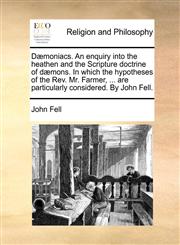 Dæmoniacs. An enquiry into the heathen and the Scripture doctrine of dæmons. In which the hypotheses of the Rev. Mr. Farmer, ... are particularly considered. By John Fell.,1140760742,9781140760740