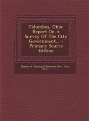 Columbus, Ohio Report On A Survey Of The City Government... - Primary Source Edition,1295084821,9781295084821