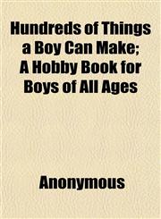 Hundreds of Things a Boy Can Make; A Hobby Book for Boys of All Ages,1152325744,9781152325746