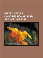 United States Congressional Serial Set Volume 3558,1234050951,9781234050955