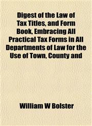 Digest of the Law of Tax Titles, and Form Book, Embracing All Practical Tax Forms in All Departments of Law for the Use of Town, County and,115249693X,9781152496934
