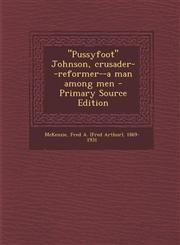 "Pussyfoot" Johnson, crusader--reformer--a man among men - Primary Source Edition,1295057964,9781295057962