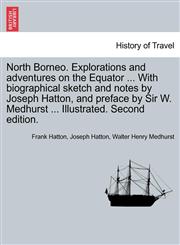 North Borneo. Explorations and adventures on the Equator ... With biographical sketch and notes by Joseph Hatton, and preface by Sir W. Medhurst ... Illustrated. Second edition.,1241244499,9781241244491