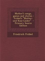 Mother's Songs, Games and Stories Frobel's Mutter- Und Kose-Lieder - Primary Source Edition,1293584940,9781293584941