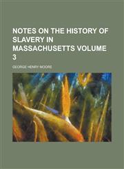 Notes on the History of Slavery in Massachusetts Volume 3,1236887999,9781236887993