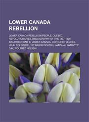 Lower Canada Rebellion Lower Canada Rebellion People, Quebec Revolutionaries, Bibliography of the 1837-1838 Insurrections in Lower Canada, Ce,1156778603,9781156778609