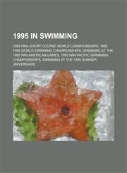 1995 in Swimming 1995 Fina World Swimming Championships, Swimming at the 1995 Pan American Games, 1995 Pan Pacific Swimming Championshi,1156165393,9781156165393