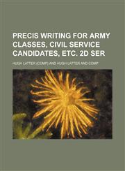 Precis Writing for Army Classes, Civil Service Candidates, Etc. 2d Ser,1151272116,9781151272119