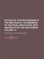 Notices of the proceedings at the meetings of the members of the Royal Institution, with abstracts of the discourses Volume 1-4,1153949709,9781153949705