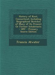 History of Kent, Connecticut Including Biographical Sketches of Many of Its Present Or Former Inhabitants : 1897 - Primary Source Edition,1293165530,9781293165539