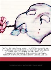 Off The Record Guide to the top 100 Thrilling Movies in American Cinema Including Platoon, Laura, Blade Runner, The Third Man, Thelma and Louise, Terminator 2, Gaslight, The Magnificent Seven, Rebecca, The Omen, and Numerous Others, Vol. VIII,1240200935,9781240200931