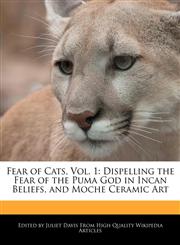 Fear of Cats, Vol. 1 Dispelling the Fear of the Puma God in Incan Beliefs, and Moche Ceramic Art,1241721424,9781241721428