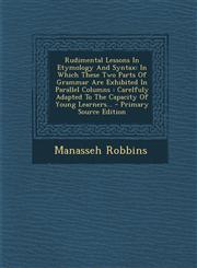 Rudimental Lessons In Etymology And Syntax In Which These Two Parts Of Grammar Are Exhibited In Parallel Columns : Carelfuly Adapted To The Capacity Of Young Learners... - Primary Source Edition,1295185717,9781295185719