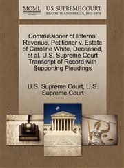 Commissioner of Internal Revenue, Petitioner v. Estate of Caroline White, Deceased, et al. U.S. Supreme Court Transcript of Record with Supporting Pleadings,127037673X,9781270376736
