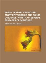 Mosaic history and gospel story epitomised in the Congo language, with tr. of several passages of Scripture,123436252X,9781234362522