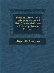 Bird Children, the Little Playmates of the Flower Children - Primary Source Edition,1294791206,9781294791201