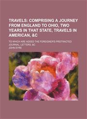 Travels;  comprising a journey from England to Ohio, two years in that state, travels in American, &c. To which are added the Foreigner's protracted journal, letters, &c,1236557328,9781236557322