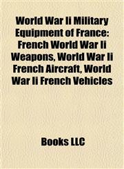 World War Ii Military Equipment of France French World War Ii Weapons, World War Ii French Aircraft, World War Ii French Vehicles,1158014414,9781158014415