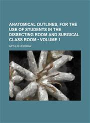 Anatomical Outlines, for the Use of Students in the Dissecting Room and Surgical Class Room (Volume 1),1151606898,9781151606891