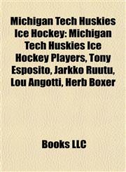 Michigan Tech Huskies Ice Hockey Michigan Tech Huskies Ice Hockey Players, Tony Esposito, Jarkko Ruutu, Lou Angotti, Herb Boxer,1157878490,9781157878490