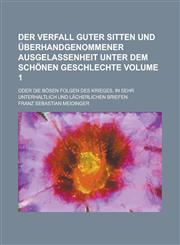 Der Verfall guter Sitten und überhandgenommener Ausgelassenheit unter dem schönen Geschlechte; oder die bösen Folgen des Krieges, in sehr unterhaltlich und lächerlichen Briefen Volume 1,123011789X,9781230117898