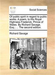 Of public spirit in regard to public works. A poem, to His Royal Highness Frederick, Prince of Wales. By Richard Savage, Esq.; ... The second edition.,1170858368,9781170858363