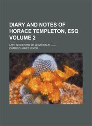 Diary and notes of Horace Templeton, esq Volume 2; late secretary of legation at ------,1154276996,9781154276992