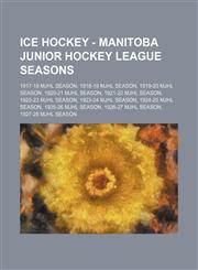 Ice Hockey - Manitoba Junior Hockey League seasons 1917-18 MJHL Season, 1918-19 MJHL Season, 1919-20 MJHL Season, 1920-21 MJHL Season, 1921-22 MJHL Season, 1922-23 MJHL Season, 1923-24 MJHL Season, 1924-25 MJHL Season, 1925-26 MJHL Season, 1926-27 MJHL S,1234815850,9781234815851
