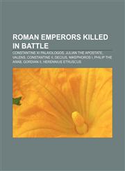 Roman emperors killed in battle Constantine XI Palaiologos, Julian the Apostate, Valens, Constantine II, Decius, Nikephoros I, Philip the Arab,1155584872,9781155584874