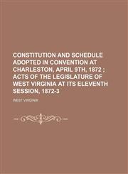 Constitution and schedule adopted in convention at Charleston, April 9th, 1872 ;  Acts of the Legislature of West Virginia at its eleventh session, 1872-3,1231167475,9781231167472