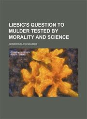 Liebig's Question to Mulder Tested by Morality and Science,1151660698,9781151660695