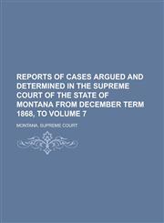 Reports of Cases Argued and Determined in the Supreme Court of the State of Montana from December Term 1868, to Volume 7,1236894774,9781236894779
