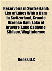 Reservoirs in Switzerland List of Lakes With a Dam in Switzerland, Grande Dixence Dam, Lake of Gruyère, Lake Cadagno, Sihlsee, Wägitalersee,1155583582,9781155583587