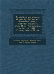 Resolutions and Address, Adopted by the Southern Convention. Held at Nashville, Tennessee, June 3D to 12th Inclusive, in the Year 1850 - Primary Sourc,128762152X,9781287621522