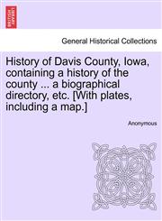 History of Davis County, Iowa, containing a history of the county ... a biographical directory, etc. [With plates, including a map.],1241420254,9781241420253