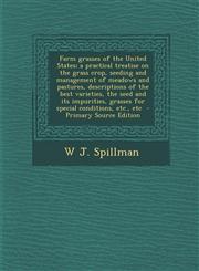 Farm Grasses of the United States; A Practical Treatise on the Grass Crop, Seeding and Management of Meadows and Pastures, Descriptions of the Best Va,1293625914,9781293625910