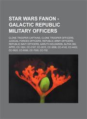 Star Wars Fanon - Galactic Republic military officers Clone trooper captains, Clone trooper officers, Judicial Forces officers, Republic Army officers, Republic Navy officers, Aaruth Keldaron, Alpha 360, Appo, CC-1824, CC-2187, CC-2815, CC-3896, CC-4142,,1234832860,9781234832865