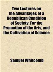 Two Lectures on the Advantages of a Republican Condition of Society; For the Promotion of the Arts, and the Cultivation of Science,1154467066,9781154467062