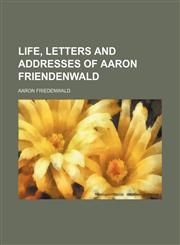 Life, letters and addresses of Aaron Friendenwald,115002836X,9781150028366