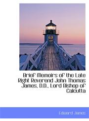 Brief Memoirs of the Late Right Reverend John Thomas James, D.D., Lord Bishop of Calcutta,1103443909,9781103443901