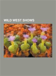 Wild West Shows Adam Bogardus, American Exhibition, Annie Oakley, Arizona Charlie, Bee Ho Gray, Bill Pickett, Brushy Bill Roberts, Buf,1155409876,9781155409870