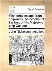 Wonderful escape from shipwreck. An account of the loss of His Majesty's ship Centaur.,1170894089,9781170894088