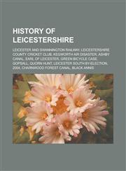 History of Leicestershire Leicester and Swannington Railway, Leicestershire County Cricket Club, Kegworth air disaster, Ashby Canal, Earl of Leicester, Green Bicycle Case, Gopsall, Quorn Hunt, Leicester South by-election, 2004,1156496241,9781156496244