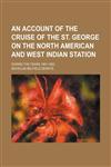 An account of the cruise of the St. George on the North American and West Indian station; During the years 1861-1862,1150105399,9781150105395