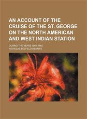 An account of the cruise of the St. George on the North American and West Indian station; During the years 1861-1862,1150105399,9781150105395