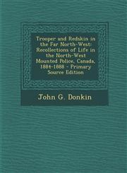 Trooper and Redskin in the Far North-West Recollections of Life in the North-West Mounted Police, Canada, 1884-1888 - Primary Source Edition,1293417513,9781293417515