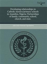 Developing relationships in Catholic nursery/primary schools in Anambra, Nigeria Partnerships of family, community, school, church, and state.,1243459727,9781243459725