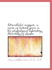 Intracellular Enzymes; A Course of Lectures Given in the Physiological Laboratory, University of Lon,1116825600,9781116825602